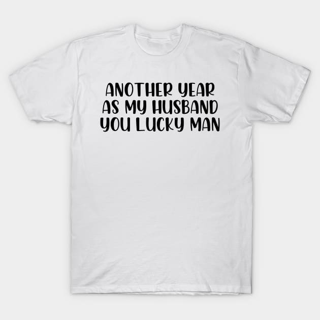 Another year as my husband you lucky man T-Shirt by StraightDesigns